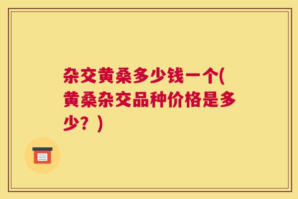 杂交黄桑多少钱一个(黄桑杂交品种价格是多少?) 杂交黄桑多少钱一个(黄桑杂交品种价格是多少?)