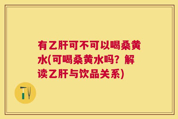有可不可以喝桑黄水(可喝桑黄水吗?解读与饮品关系) 有可不可以喝桑黄水(可喝桑黄水吗?解读与饮品关系)