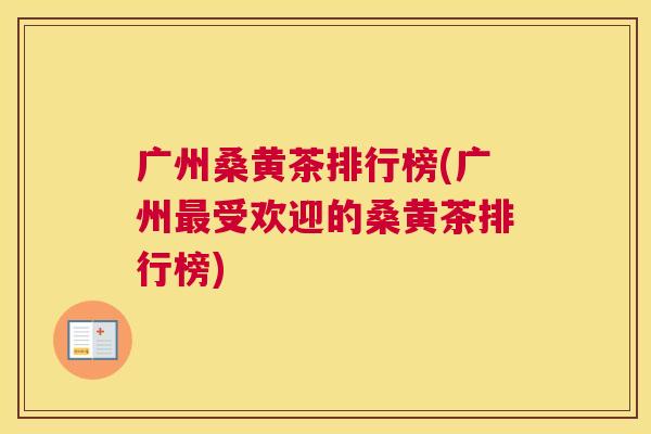 广州桑黄茶排行榜(广州受欢迎的桑黄茶排行榜) 广州桑黄茶排行榜(广州受欢迎的桑黄茶排行榜)