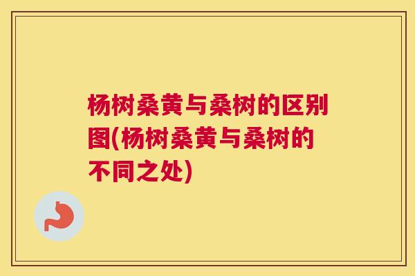 杨树桑黄与桑树的区别图(杨树桑黄与桑树的不同之处) 杨树桑黄与桑树的区别图(杨树桑黄与桑树的不同之处)