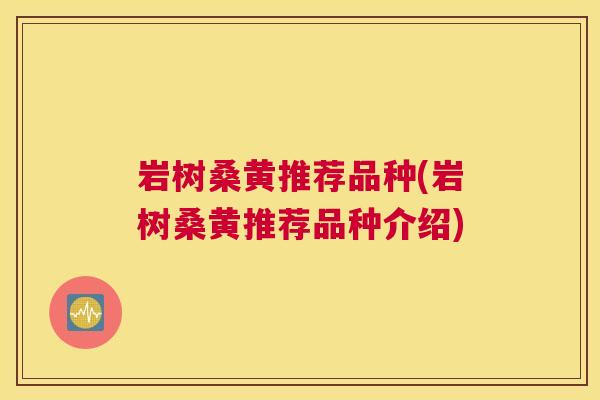 岩树桑黄推荐品种(岩树桑黄推荐品种介绍) 岩树桑黄推荐品种(岩树桑黄推荐品种介绍)
