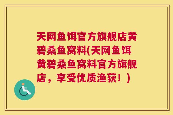 天网鱼饵官方旗舰店黄碧桑鱼窝料(天网鱼饵黄碧桑鱼窝料官方旗舰店,享受优质渔获!) 天网鱼饵官方旗舰店黄碧桑鱼窝料(天网鱼饵黄碧桑鱼窝料官方旗舰店,享受优质渔获!)