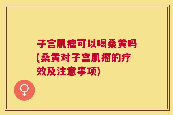 子宫可以喝桑黄吗(桑黄对子宫的疗效及注意事项) 子宫可以喝桑黄吗(桑黄对子宫的疗效及注意事项)