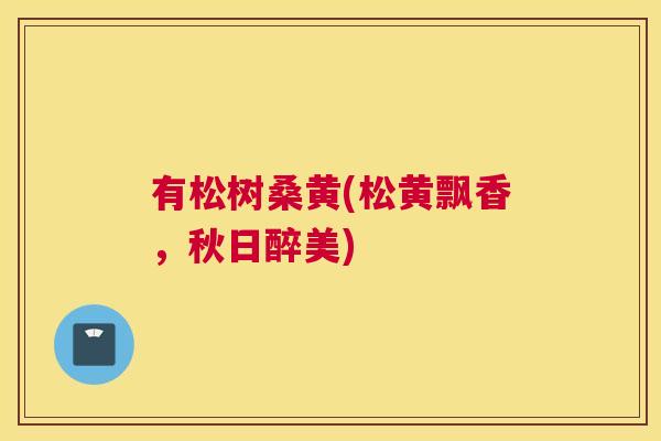 有松树桑黄(松黄飘香,秋日醉美) 有松树桑黄(松黄飘香,秋日醉美)