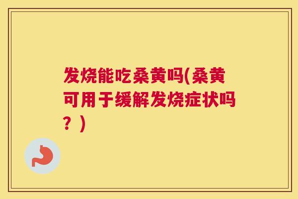 发烧能吃桑黄吗(桑黄可用于缓解发烧症状吗?) 发烧能吃桑黄吗(桑黄可用于缓解发烧症状吗?)