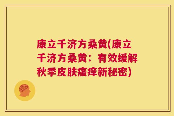 康立千济方桑黄(康立千济方桑黄:有效缓解秋季新秘密) 康立千济方桑黄(康立千济方桑黄:有效缓解秋季新秘密)