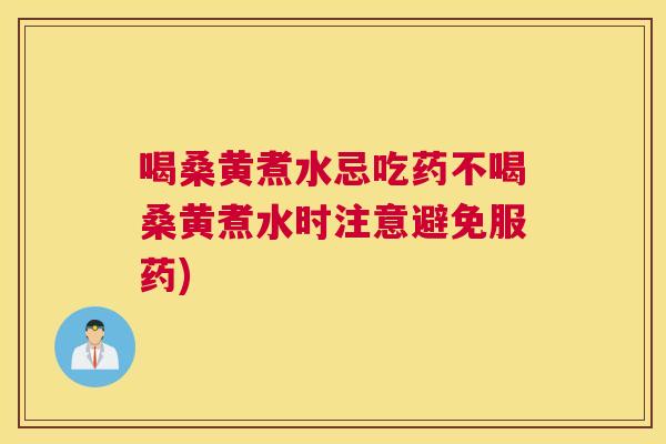 喝桑黄煮水忌吃药不喝桑黄煮水时注意避免服药) 喝桑黄煮水忌吃药不喝桑黄煮水时注意避免服药)