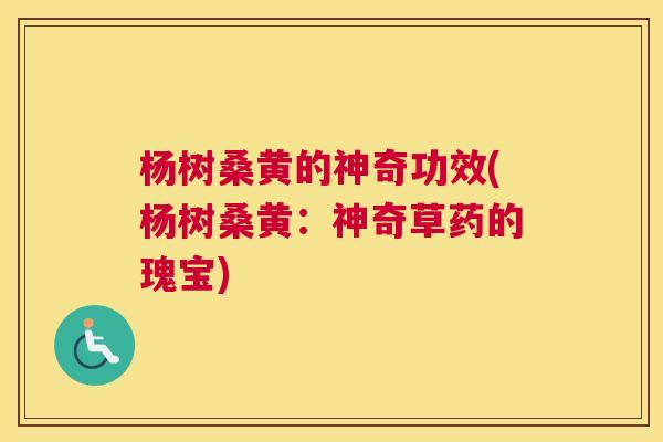 杨树桑黄的神奇功效(杨树桑黄:神奇草药的瑰宝) 杨树桑黄的神奇功效(杨树桑黄:神奇草药的瑰宝)