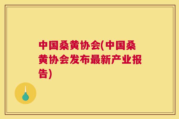中国桑黄协会(中国桑黄协会发布新产业报告) 中国桑黄协会(中国桑黄协会发布新产业报告)