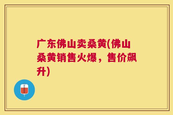 广东佛山卖桑黄(佛山桑黄销售火爆,售价飙升) 广东佛山卖桑黄(佛山桑黄销售火爆,售价飙升)