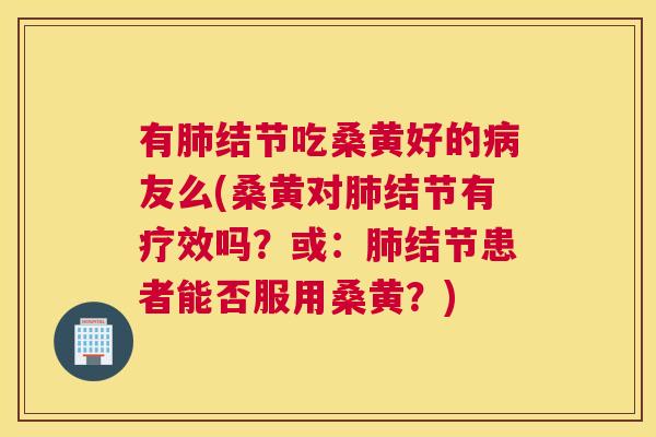 有结节吃桑黄好的友么(桑黄对结节有疗效吗?或:结节患者能否服用桑黄?) 有结节吃桑黄好的友么(桑黄对结节有疗效吗?或:结节患者能否服用桑黄?)