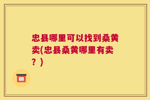 忠县哪里可以找到桑黄卖(忠县桑黄哪里有卖?) 忠县哪里可以找到桑黄卖(忠县桑黄哪里有卖?)
