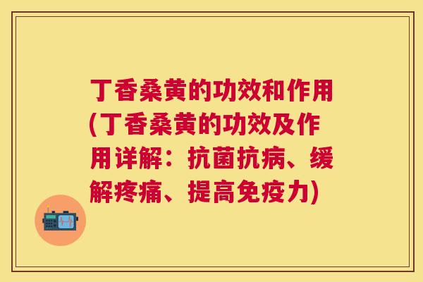 丁香桑黄的功效和作用(丁香桑黄的功效及作用详解:抗、缓解、提高力) 丁香桑黄的功效和作用(丁香桑黄的功效及作用详解:抗、缓解、提高力)