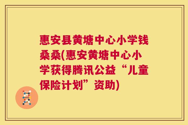 惠安县黄塘中心小学钱桑桑(惠安黄塘中心小学获得腾讯公益“儿童保险计划”资助) 惠安县黄塘中心小学钱桑桑(惠安黄塘中心小学获得腾讯公益“儿童保险计划”资助)