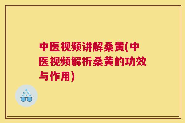 中医视频讲解桑黄(中医视频解析桑黄的功效与作用) 中医视频讲解桑黄(中医视频解析桑黄的功效与作用)