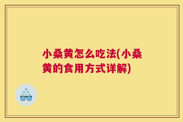 小桑黄怎么吃法(小桑黄的食用方式详解)