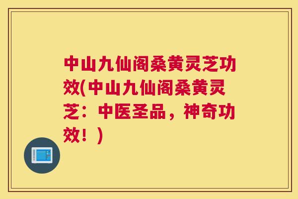 中山九仙阁桑黄灵芝功效(中山九仙阁桑黄灵芝:中医圣品,神奇功效!) 中山九仙阁桑黄灵芝功效(中山九仙阁桑黄灵芝:中医圣品,神奇功效!)
