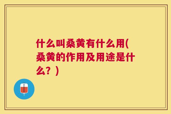 什么叫桑黄有什么用(桑黄的作用及用途是什么?) 什么叫桑黄有什么用(桑黄的作用及用途是什么?)