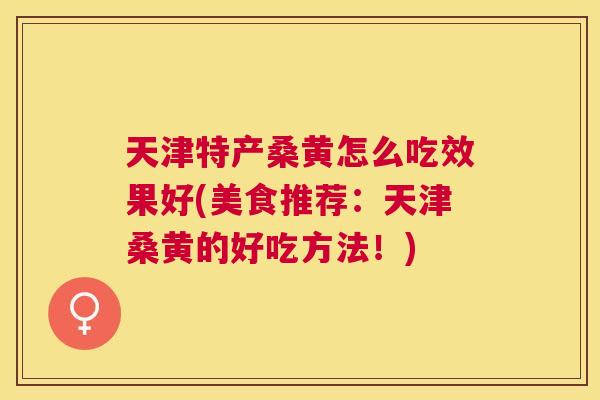 天津特产桑黄怎么吃效果好(美食推荐：天津桑黄的好吃方法！)