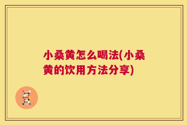 小桑黄怎么喝法(小桑黄的饮用方法分享) 小桑黄怎么喝法(小桑黄的饮用方法分享)
