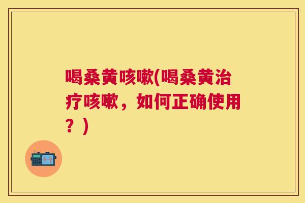 喝桑黄(喝桑黄,如何正确使用?) 喝桑黄(喝桑黄,如何正确使用?)