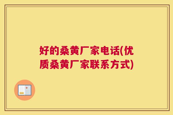 好的桑黄厂家电话(优质桑黄厂家联系方式) 好的桑黄厂家电话(优质桑黄厂家联系方式)