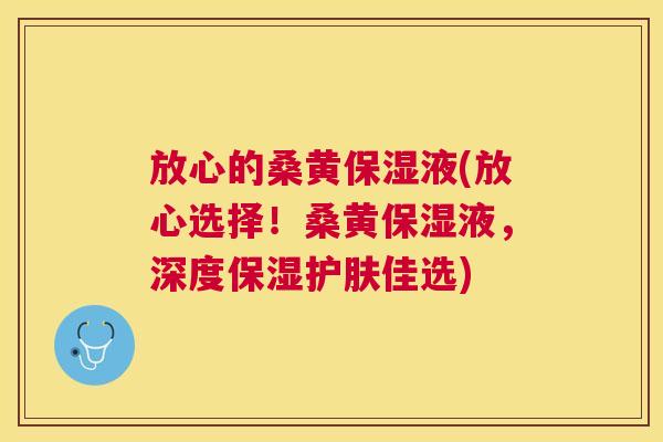 放心的桑黄保湿液(放心选择!桑黄保湿液,深度保湿护肤佳选) 放心的桑黄保湿液(放心选择!桑黄保湿液,深度保湿护肤佳选)