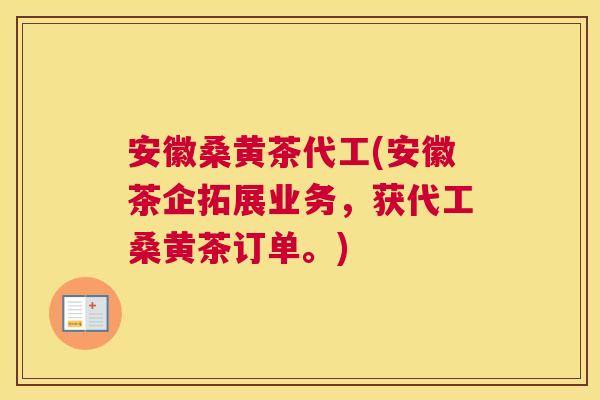安徽桑黄茶代工(安徽茶企拓展业务,获代工桑黄茶订单。) 安徽桑黄茶代工(安徽茶企拓展业务,获代工桑黄茶订单。)