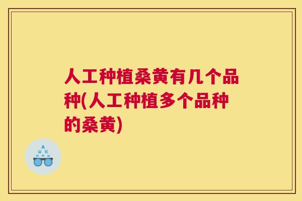 人工种植桑黄有几个品种(人工种植多个品种的桑黄) 人工种植桑黄有几个品种(人工种植多个品种的桑黄)