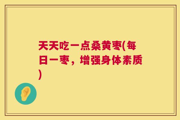 天天吃一点桑黄枣(每日一枣,增强身体素质) 天天吃一点桑黄枣(每日一枣,增强身体素质)