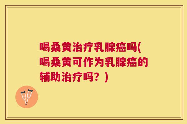喝桑黄乳腺吗(喝桑黄可作为乳腺的辅助吗?) 喝桑黄乳腺吗(喝桑黄可作为乳腺的辅助吗?)