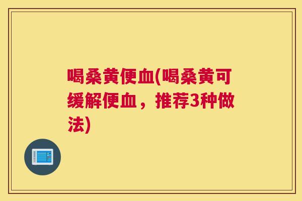 喝桑黄便(喝桑黄可缓解便,推荐3种做法) 喝桑黄便(喝桑黄可缓解便,推荐3种做法)