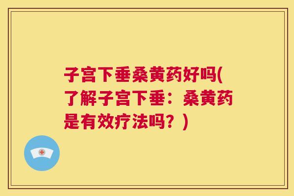 子宫下垂桑黄药好吗(了解子宫下垂:桑黄药是有效疗法吗?) 子宫下垂桑黄药好吗(了解子宫下垂:桑黄药是有效疗法吗?)