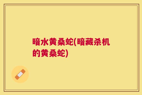 暗水黄桑蛇(暗藏杀机的黄桑蛇)