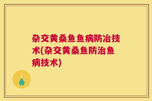 杂交黄桑鱼鱼防冶技术(杂交黄桑鱼防鱼技术) 杂交黄桑鱼鱼防冶技术(杂交黄桑鱼防鱼技术)