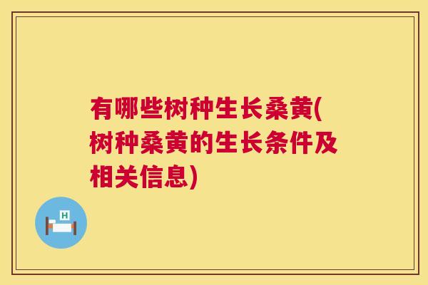 有哪些树种生长桑黄(树种桑黄的生长条件及相关信息) 有哪些树种生长桑黄(树种桑黄的生长条件及相关信息)