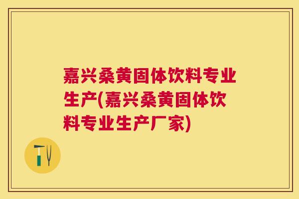 嘉兴桑黄固体饮料专业生产(嘉兴桑黄固体饮料专业生产厂家) 嘉兴桑黄固体饮料专业生产(嘉兴桑黄固体饮料专业生产厂家)