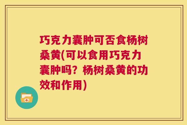 巧克力囊肿可否食杨树桑黄(可以食用巧克力囊肿吗?杨树桑黄的功效和作用) 巧克力囊肿可否食杨树桑黄(可以食用巧克力囊肿吗?杨树桑黄的功效和作用)