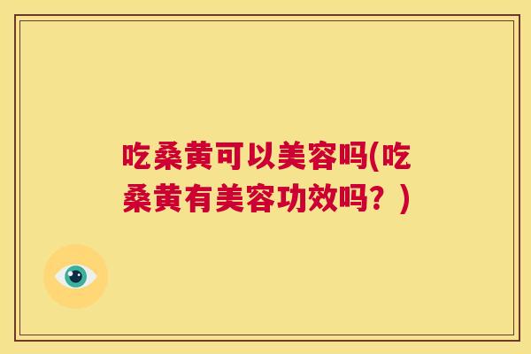 吃桑黄可以美容吗(吃桑黄有美容功效吗?) 吃桑黄可以美容吗(吃桑黄有美容功效吗?)