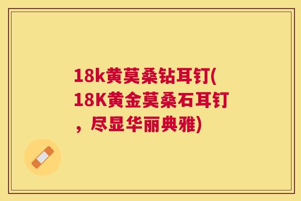 18k黄莫桑钻耳钉(18K黄金莫桑石耳钉,尽显华丽典雅) 18k黄莫桑钻耳钉(18K黄金莫桑石耳钉,尽显华丽典雅)