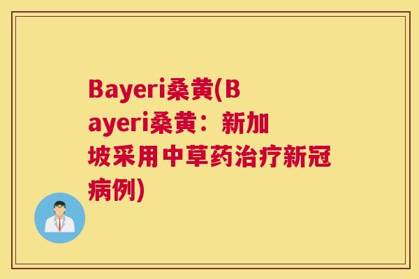 Bayeri桑黄(Bayeri桑黄：新加坡采用中草药新冠例)