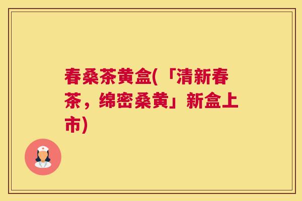 春桑茶黄盒(「清新春茶，绵密桑黄」新盒上市)