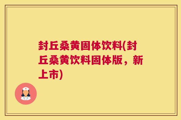 封丘桑黄固体饮料(封丘桑黄饮料固体版,新上市) 封丘桑黄固体饮料(封丘桑黄饮料固体版,新上市)