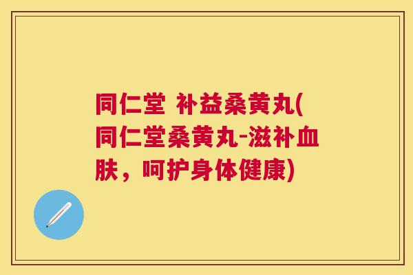 同仁堂 补益桑黄丸(同仁堂桑黄丸-滋补肤,呵护身体健康) 同仁堂 补益桑黄丸(同仁堂桑黄丸-滋补肤,呵护身体健康)