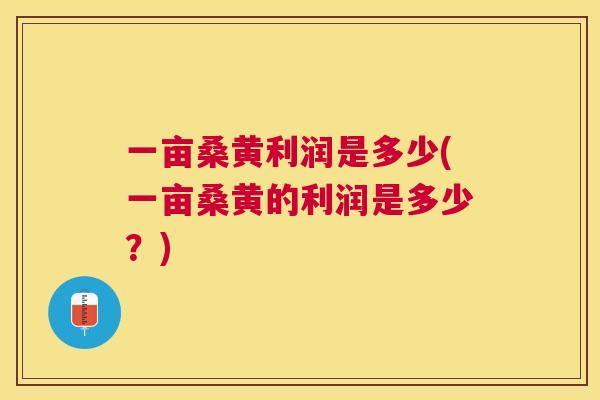 一亩桑黄利润是多少(一亩桑黄的利润是多少?) 一亩桑黄利润是多少(一亩桑黄的利润是多少?)