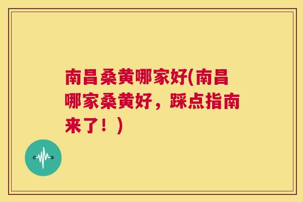 南昌桑黄哪家好(南昌哪家桑黄好,踩点指南来了!) 南昌桑黄哪家好(南昌哪家桑黄好,踩点指南来了!)
