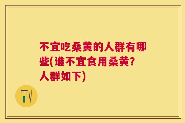 不宜吃桑黄的人群有哪些(谁不宜食用桑黄?人群如下) 不宜吃桑黄的人群有哪些(谁不宜食用桑黄?人群如下)