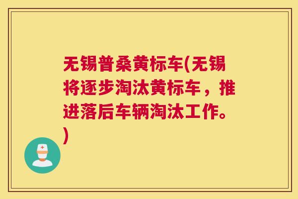 无锡普桑黄标车(无锡将逐步淘汰黄标车,推进落后车辆淘汰工作。) 无锡普桑黄标车(无锡将逐步淘汰黄标车,推进落后车辆淘汰工作。)