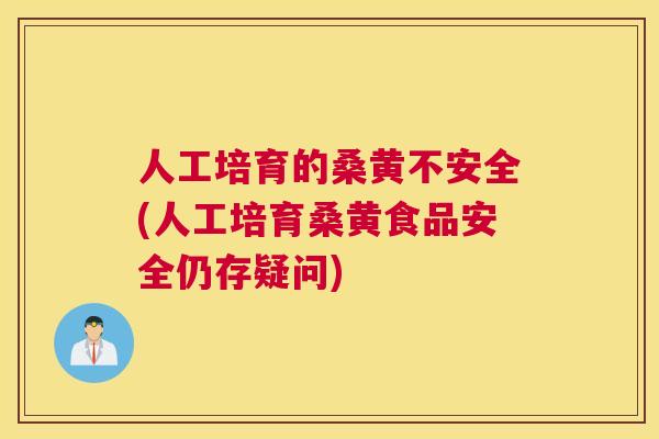 人工培育的桑黄不安全(人工培育桑黄食品安全仍存疑问) 人工培育的桑黄不安全(人工培育桑黄食品安全仍存疑问)