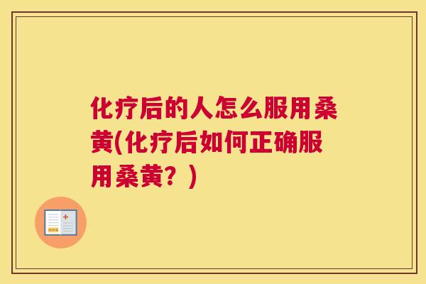 后的人怎么服用桑黄(后如何正确服用桑黄?) 后的人怎么服用桑黄(后如何正确服用桑黄?)